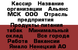 Кассир › Название организации ­ Альянс-МСК, ООО › Отрасль предприятия ­ Продукты питания, табак › Минимальный оклад ­ 1 - Все города Работа » Вакансии   . Ямало-Ненецкий АО,Новый Уренгой г.